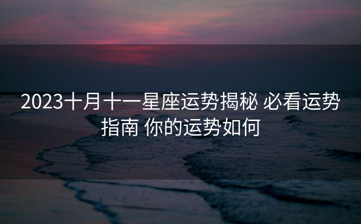 2023十月十一星座运势揭秘 必看运势指南 你的运势如何