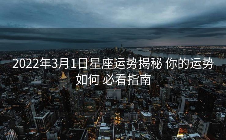 2022年3月1日星座运势揭秘 你的运势如何 必看指南