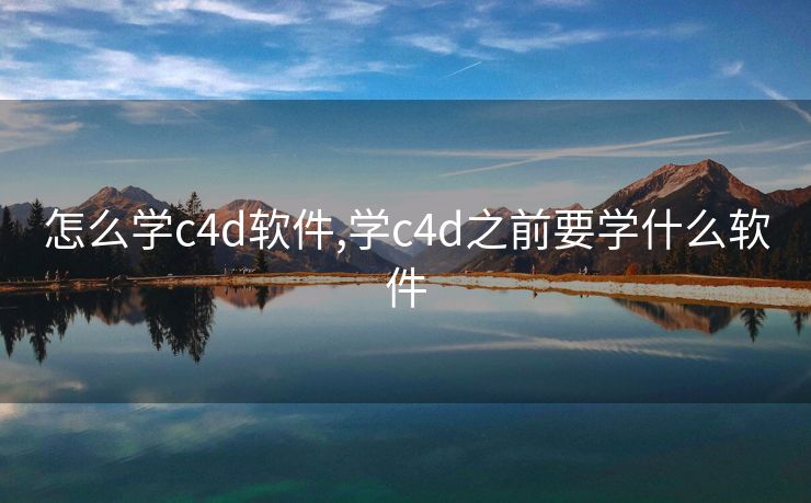 怎么学c4d软件,学c4d之前要学什么软件