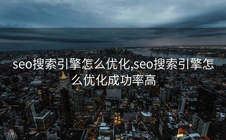 seo搜索引擎怎么优化,seo搜索引擎怎么优化成功率高
