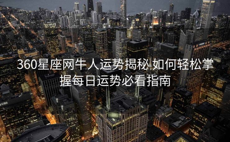 360星座网牛人运势揭秘 如何轻松掌握每日运势必看指南