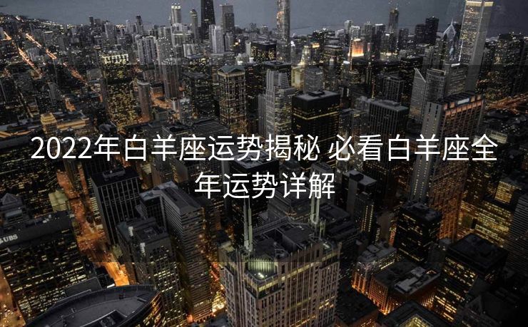 2022年白羊座运势揭秘 必看白羊座全年运势详解