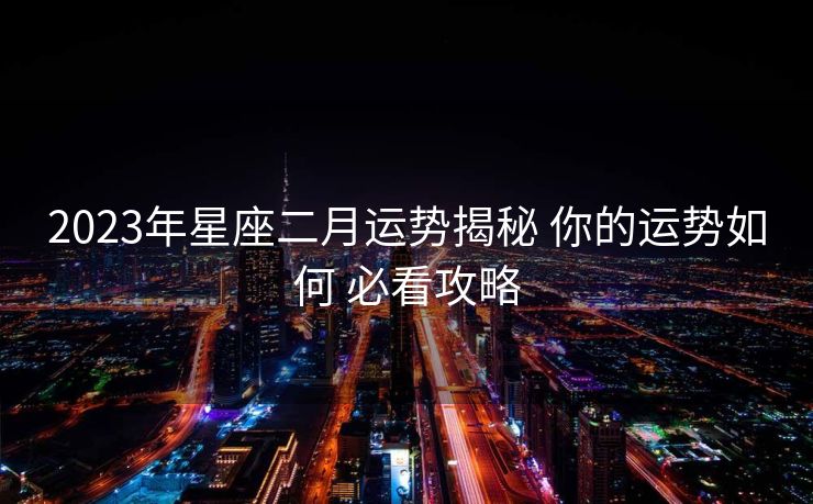 2023年星座二月运势揭秘 你的运势如何 必看攻略