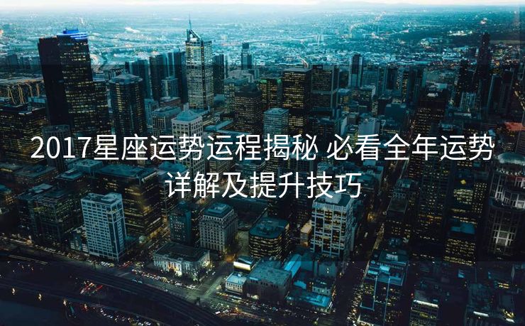 2017星座运势运程揭秘 必看全年运势详解及提升技巧
