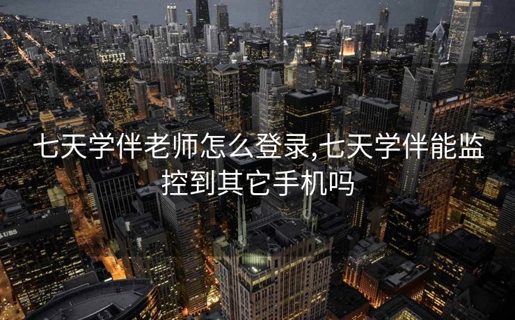 七天学伴老师怎么登录,七天学伴能监控到其它手机吗