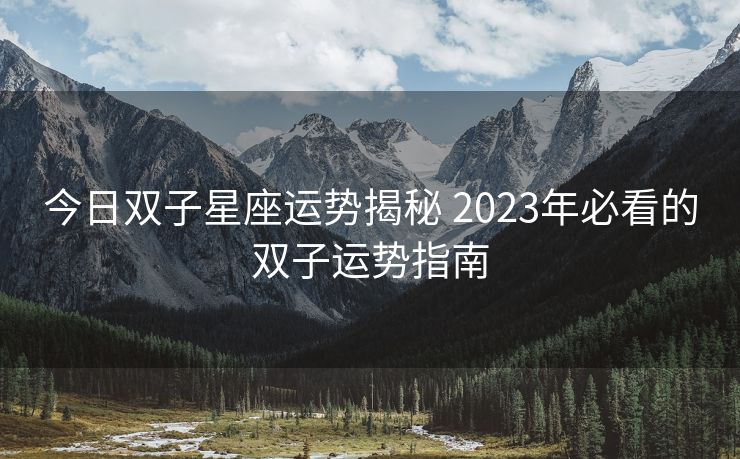 今日双子星座运势揭秘 2023年必看的双子运势指南