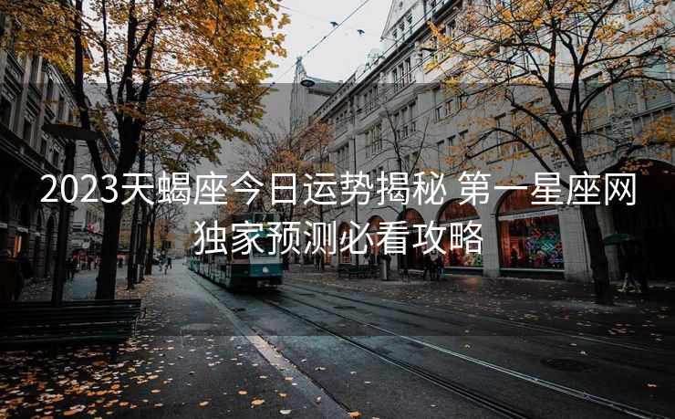 2023天蝎座今日运势揭秘 第一星座网独家预测必看攻略