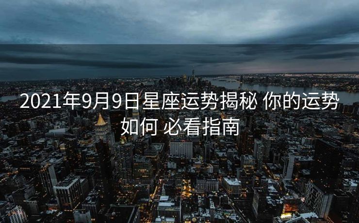 2021年9月9日星座运势揭秘 你的运势如何 必看指南