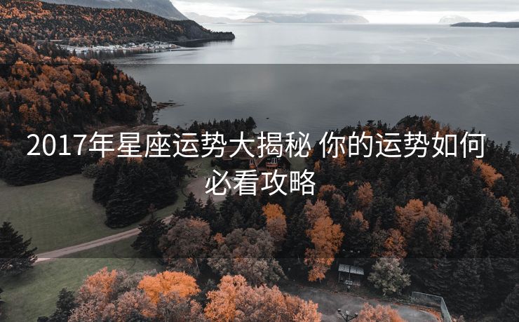 2017年星座运势大揭秘 你的运势如何 必看攻略