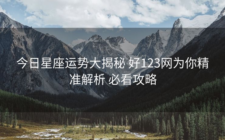 今日星座运势大揭秘 好123网为你精准解析 必看攻略