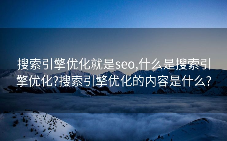 搜索引擎优化就是seo,什么是搜索引擎优化?搜索引擎优化的内容是什么?