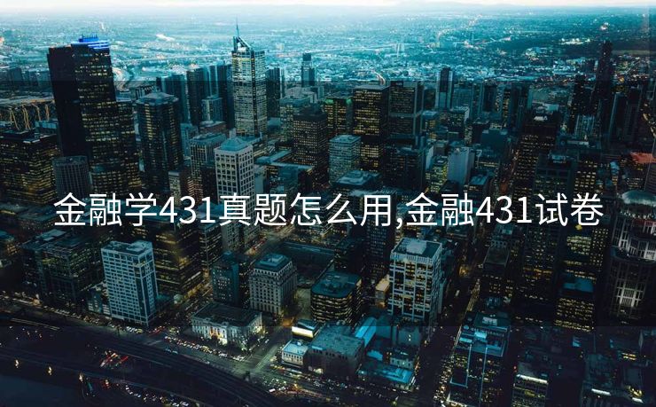 金融学431真题怎么用,金融431试卷