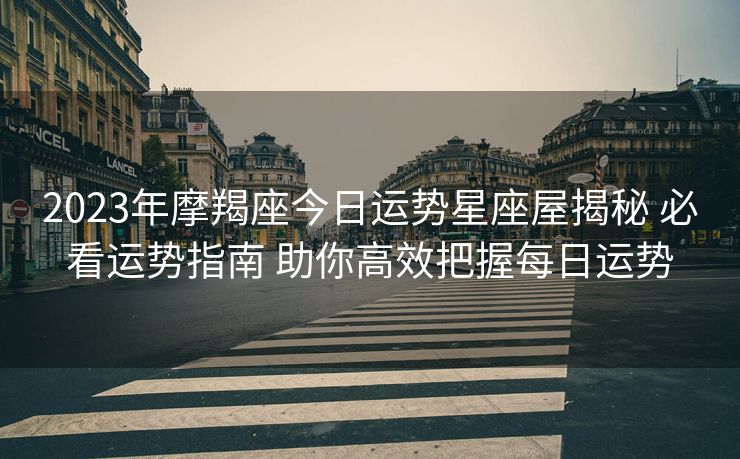 2023年摩羯座今日运势星座屋揭秘 必看运势指南 助你高效把握每日运势