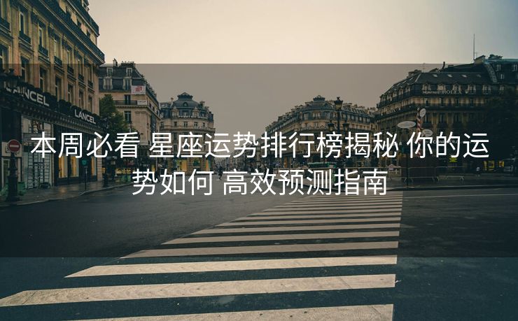 本周必看 星座运势排行榜揭秘 你的运势如何 高效预测指南