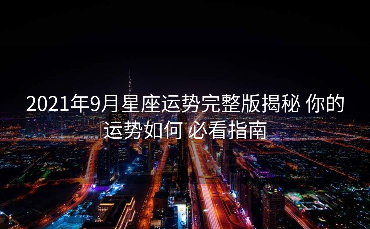 2021年9月星座运势完整版揭秘 你的运势如何 必看指南