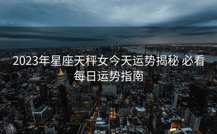 2023年星座天秤女今天运势揭秘 必看每日运势指南