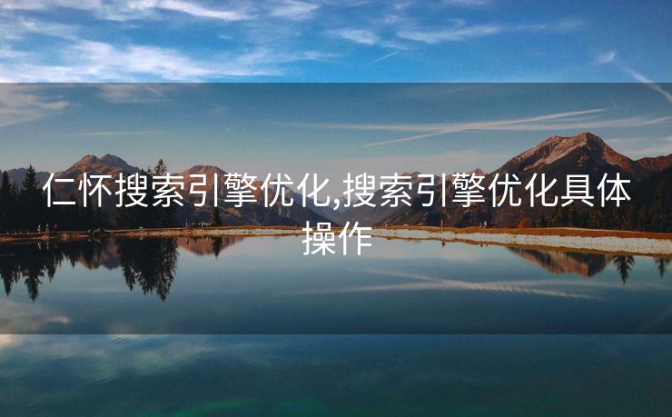 仁怀搜索引擎优化,搜索引擎优化具体操作