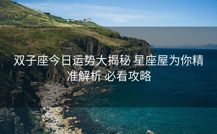 双子座今日运势大揭秘 星座屋为你精准解析 必看攻略
