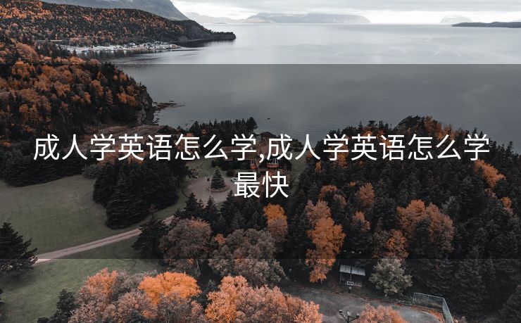 成人学英语怎么学,成人学英语怎么学最快