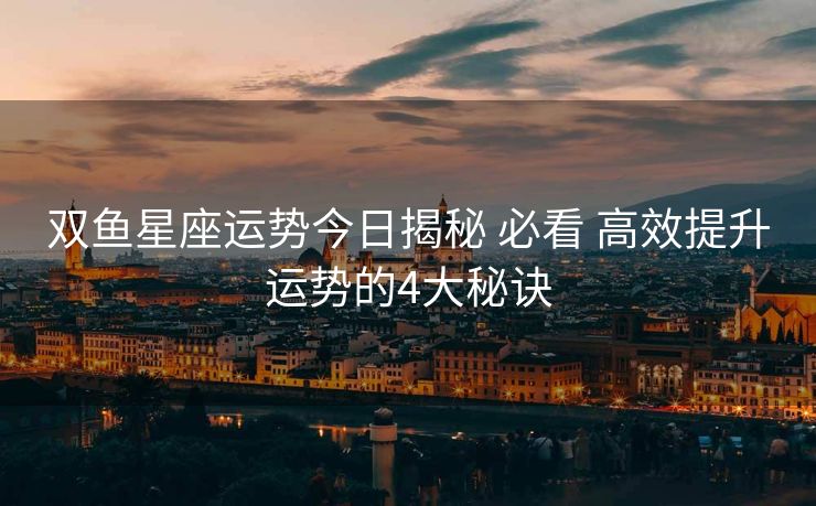 双鱼星座运势今日揭秘 必看 高效提升运势的4大秘诀