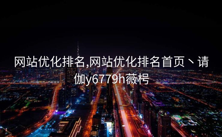 网站优化排名,网站优化排名首页丶请伽y6779h薇枵 网站优化排名,网站优化排名首页丶请伽y6779h薇枵