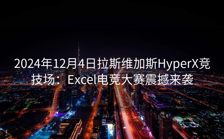 2024年12月4日拉斯维加斯HyperX竞技场：Excel电竞大赛震撼来袭
