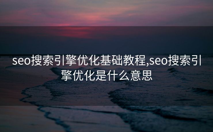 seo搜索引擎优化基础教程,seo搜索引擎优化是什么意思 seo搜索引擎优化基础教程,seo搜索引擎优化是什么意思