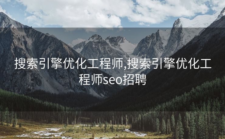 搜索引擎优化工程师,搜索引擎优化工程师seo招聘