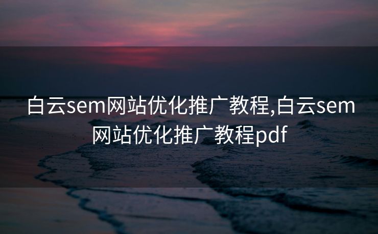 白云sem网站优化推广教程,白云sem网站优化推广教程pdf