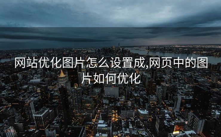 网站优化图片怎么设置成,网页中的图片如何优化