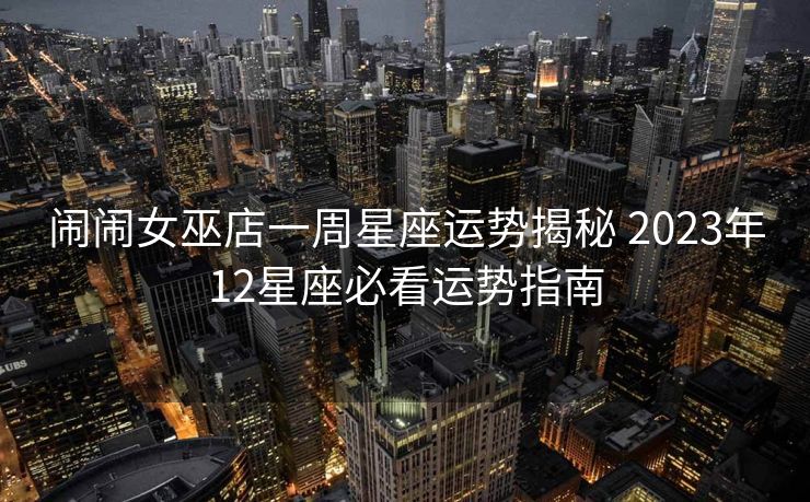 闹闹女巫店一周星座运势揭秘 2023年12星座必看运势指南