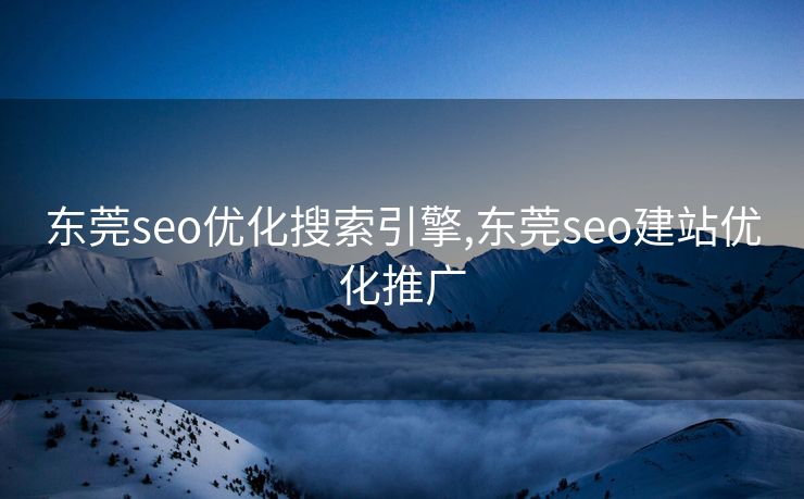 东莞seo优化搜索引擎,东莞seo建站优化推广