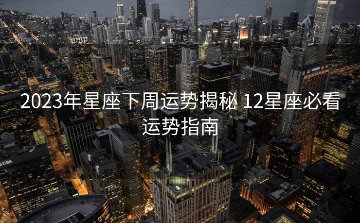 2023年星座下周运势揭秘 12星座必看运势指南