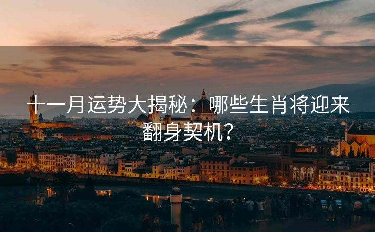 十一月运势大揭秘:哪些生肖将迎来翻身契机? 十一月运势大揭秘:哪些生肖将迎来翻身契机?