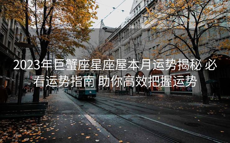 2023年巨蟹座星座屋本月运势揭秘 必看运势指南 助你高效把握运势