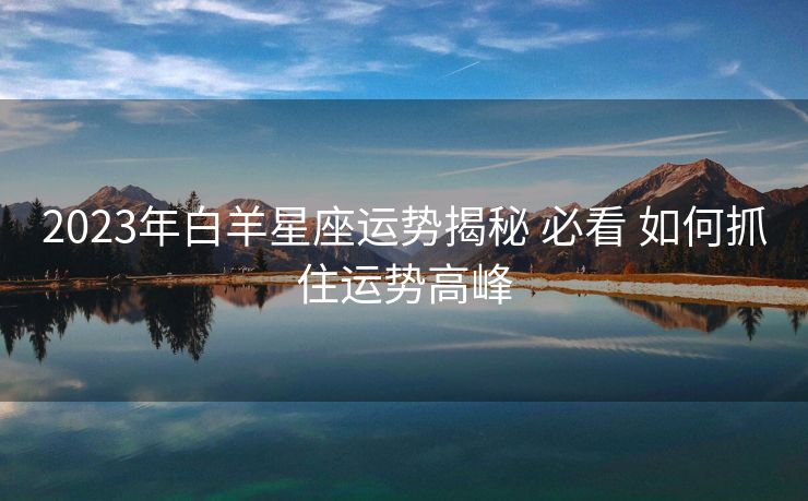 2023年白羊星座运势揭秘 必看 如何抓住运势高峰