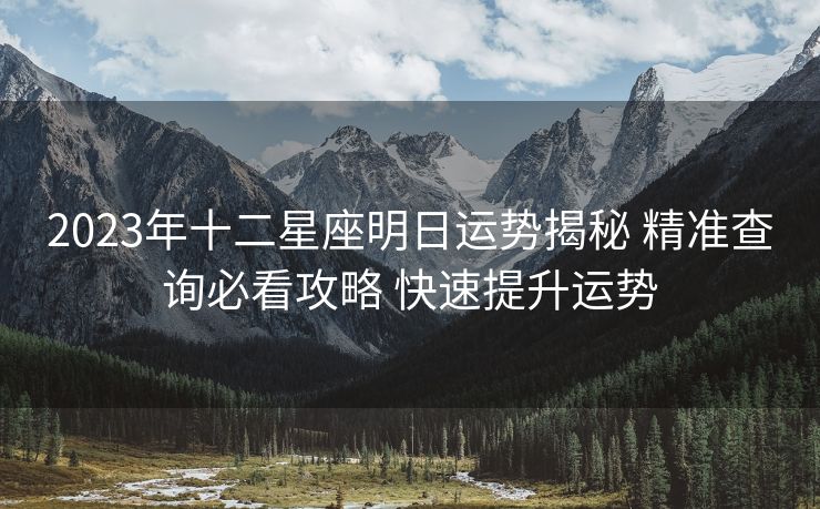 2023年十二星座明日运势揭秘 精准查询必看攻略 快速提升运势