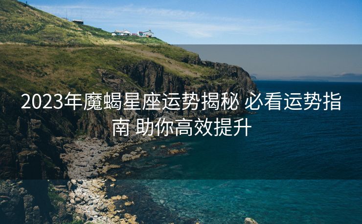 2023年魔蝎星座运势揭秘 必看运势指南 助你高效提升