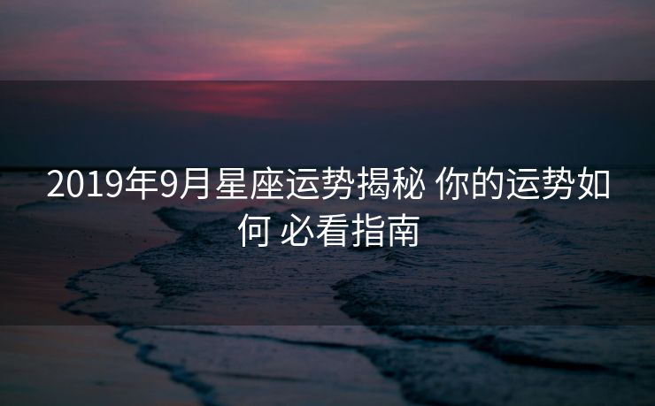 2019年9月星座运势揭秘 你的运势如何 必看指南