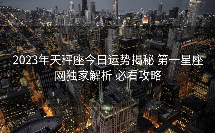 2023年天秤座今日运势揭秘 第一星座网独家解析 必看攻略