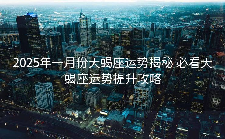 2025年一月份天蝎座运势揭秘 必看天蝎座运势提升攻略