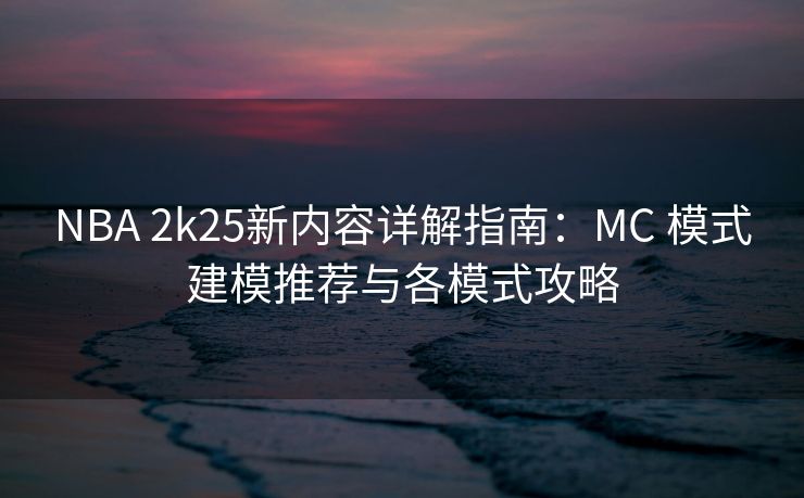 NBA 2k25新内容详解指南:MC 模式建模推荐与各模式攻略 NBA 2k25新内容详解指南:MC 模式建模推荐与各模式攻略
