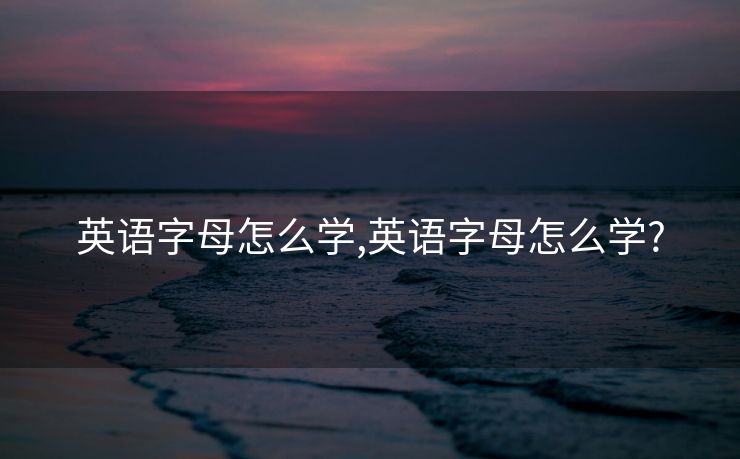 英语字母怎么学,英语字母怎么学?