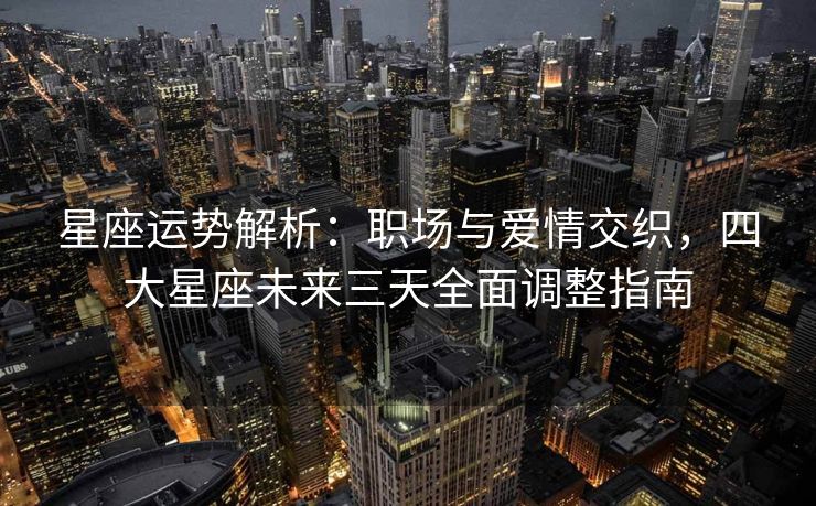 星座运势解析：职场与爱情交织，四大星座未来三天全面调整指南