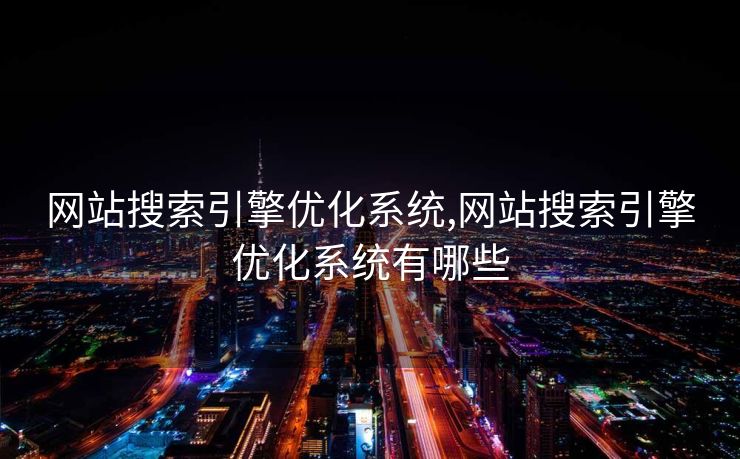 网站搜索引擎优化系统,网站搜索引擎优化系统有哪些 网站搜索引擎优化系统,网站搜索引擎优化系统有哪些