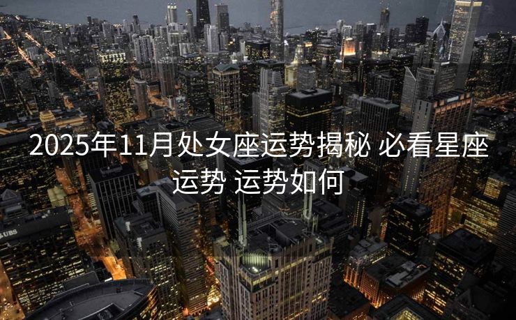 2025年11月处女座运势揭秘 必看星座运势 运势如何