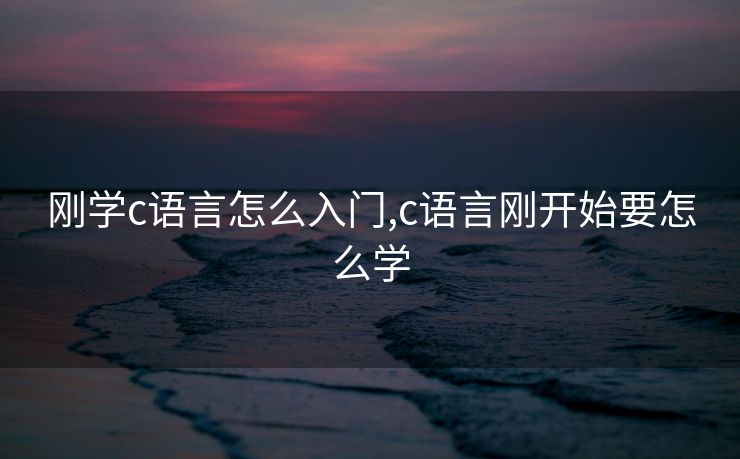 刚学c语言怎么入门,c语言刚开始要怎么学
