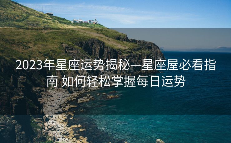 2023年星座运势揭秘—星座屋必看指南 如何轻松掌握每日运势