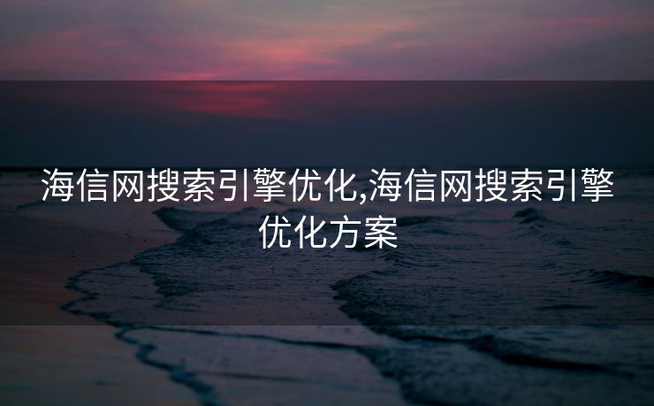 海信网搜索引擎优化,海信网搜索引擎优化方案
