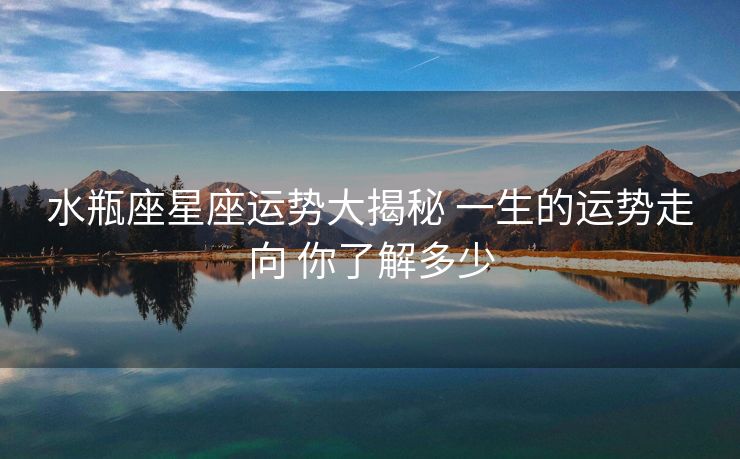 水瓶座星座运势大揭秘 一生的运势走向 你了解多少